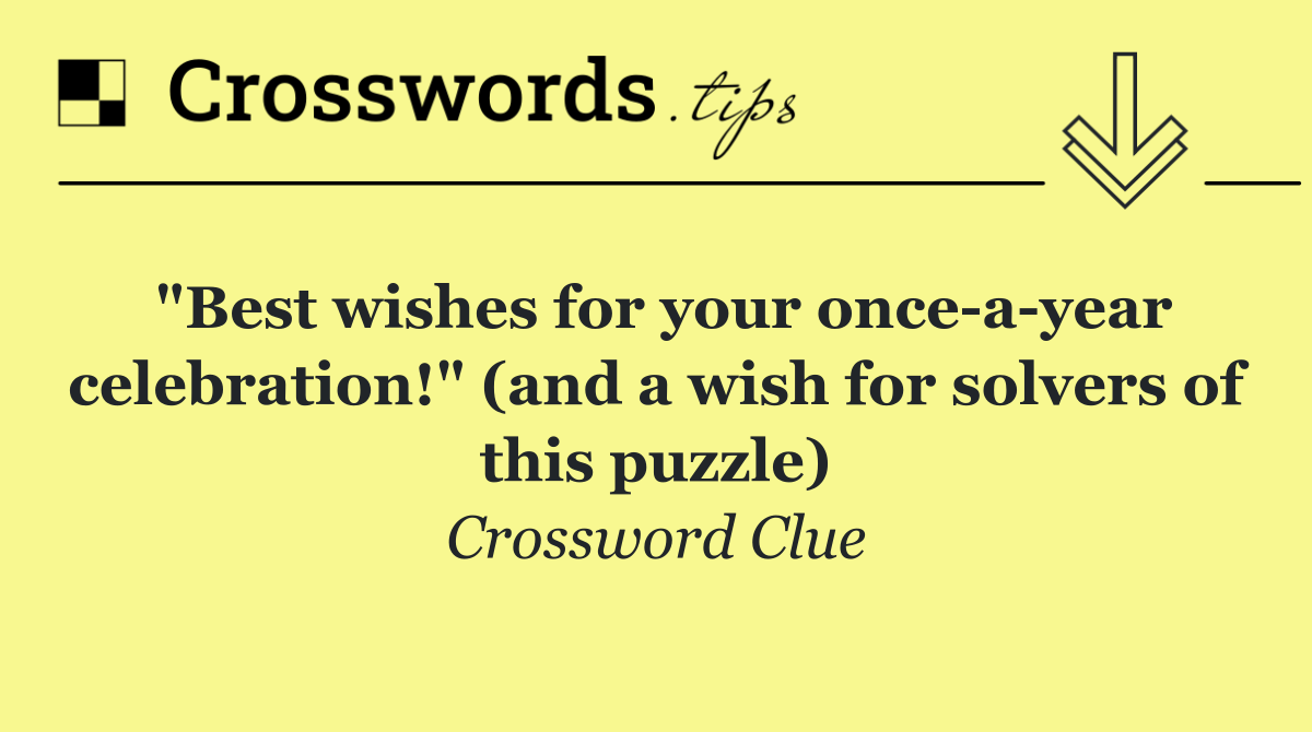 "Best wishes for your once a year celebration!" (and a wish for solvers of this puzzle)