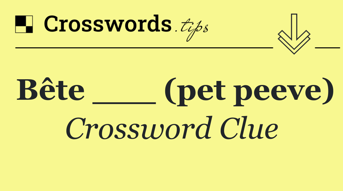 Bête ___ (pet peeve)