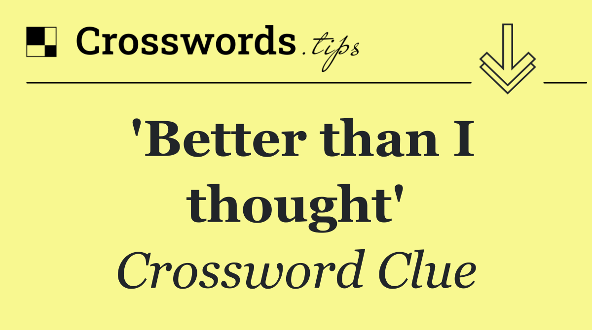 'Better than I thought'