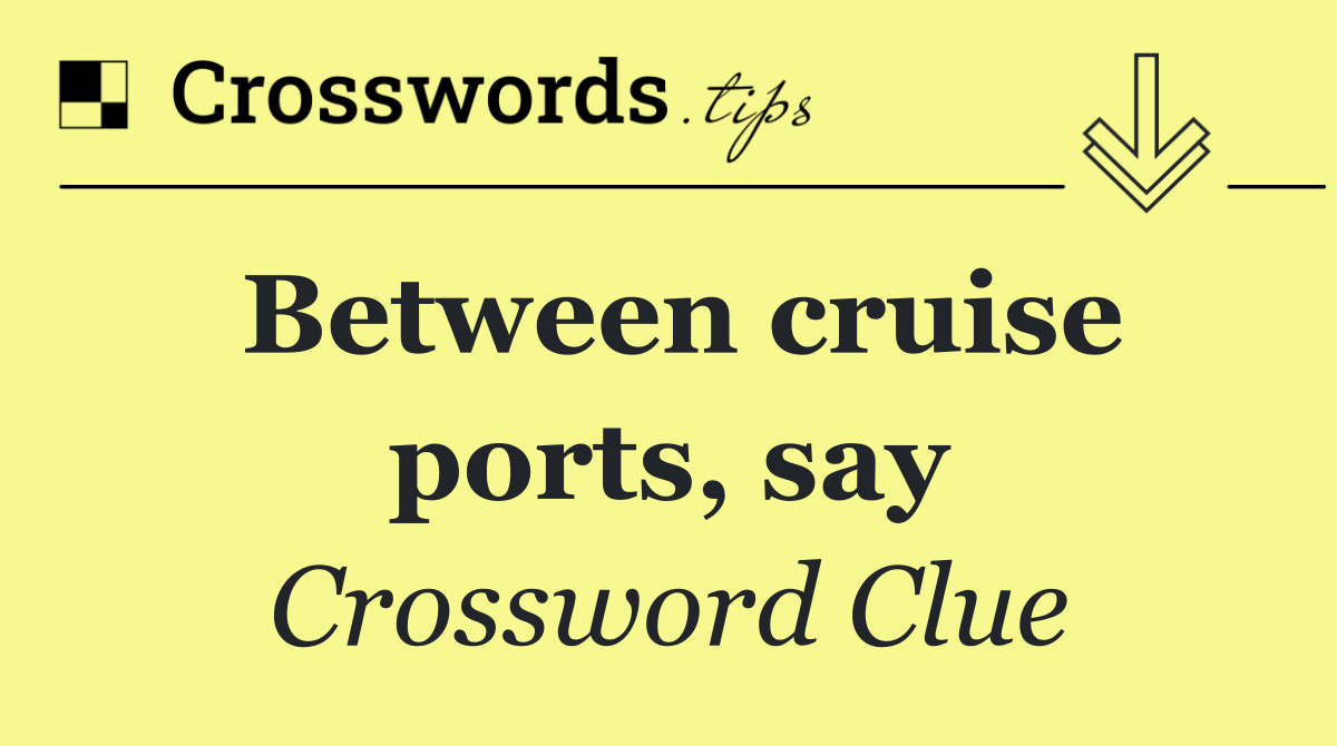 Between cruise ports, say