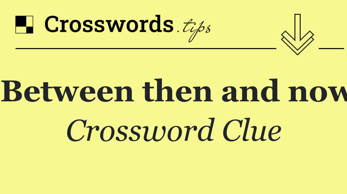 Between then and now