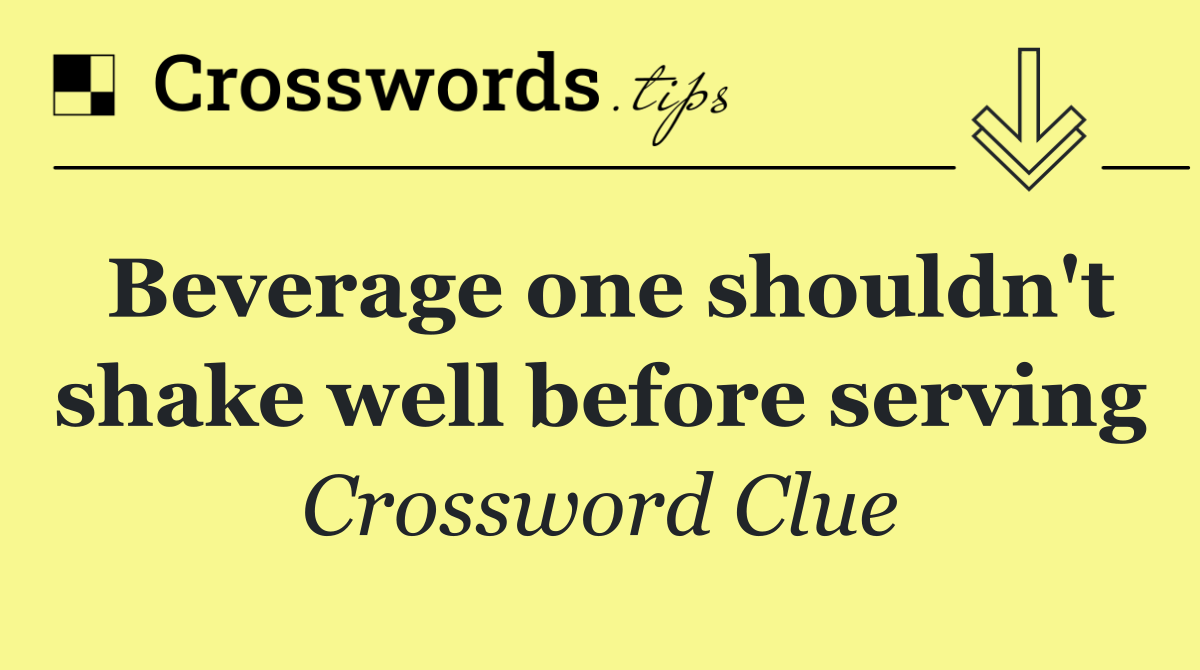 Beverage one shouldn't shake well before serving