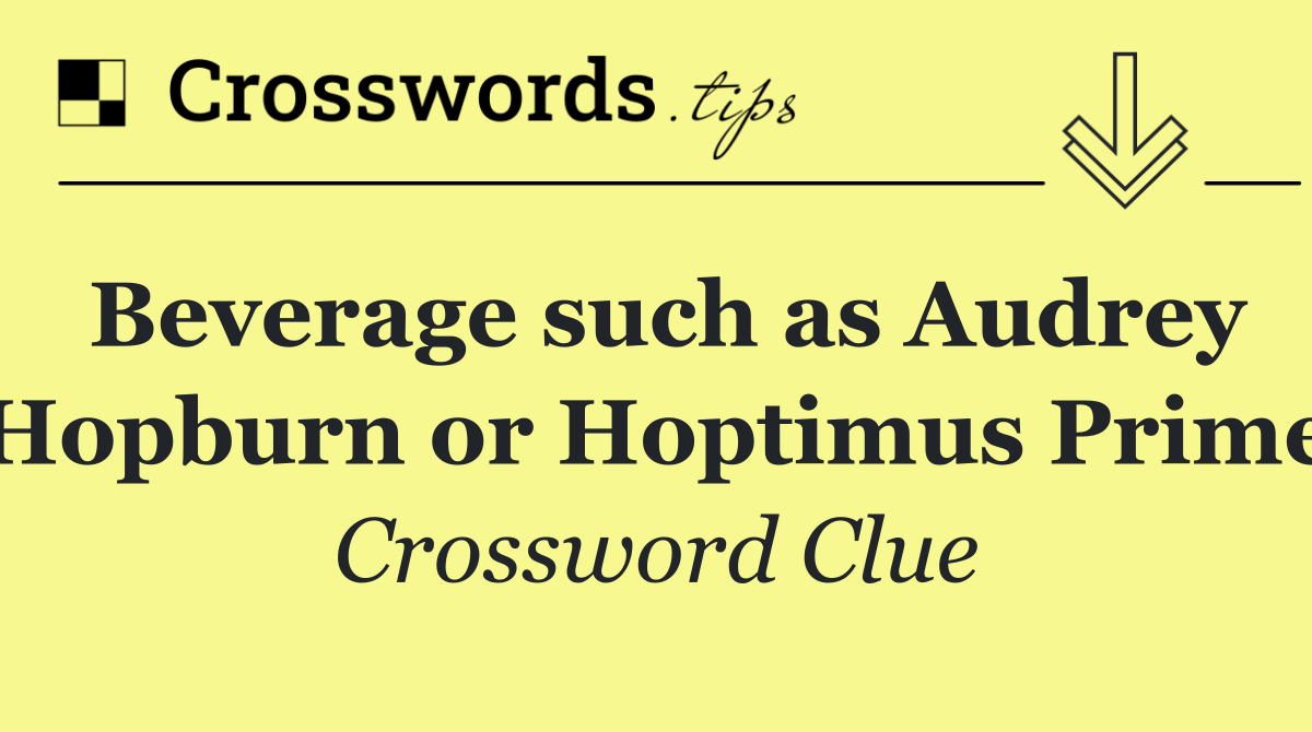Beverage such as Audrey Hopburn or Hoptimus Prime