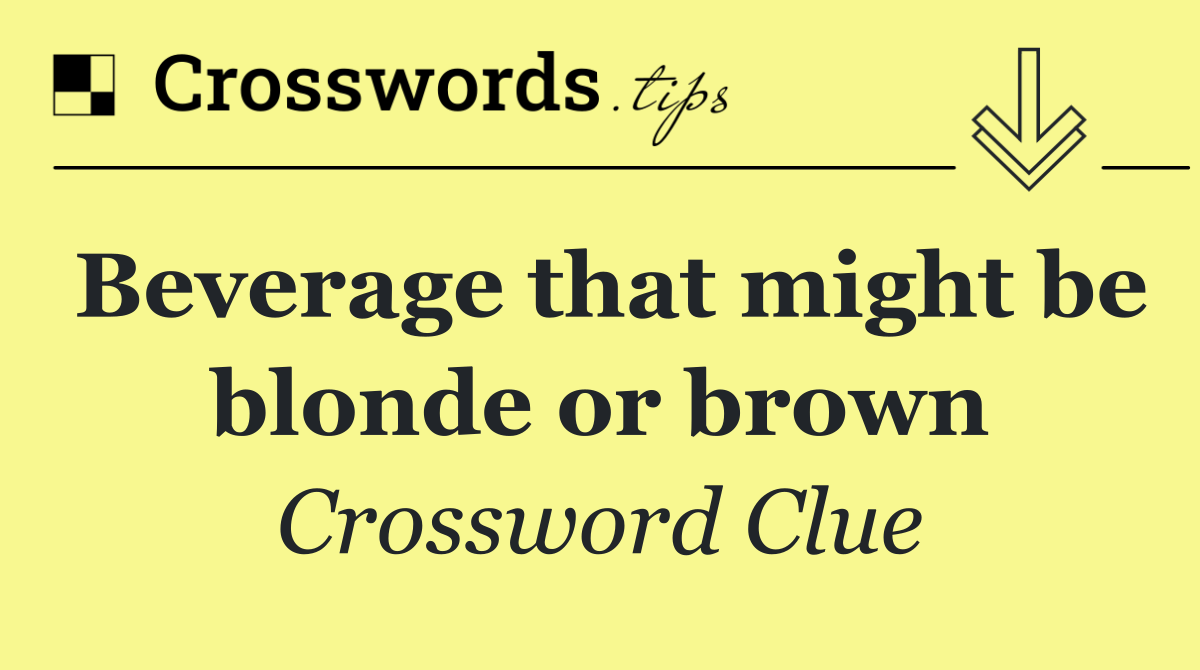 Beverage that might be blonde or brown