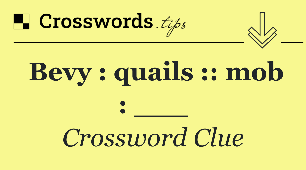 Bevy : quails :: mob : ___