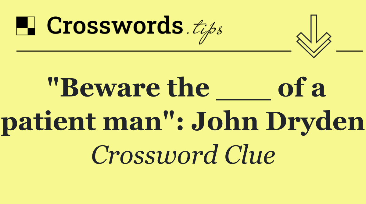 "Beware the ___ of a patient man": John Dryden