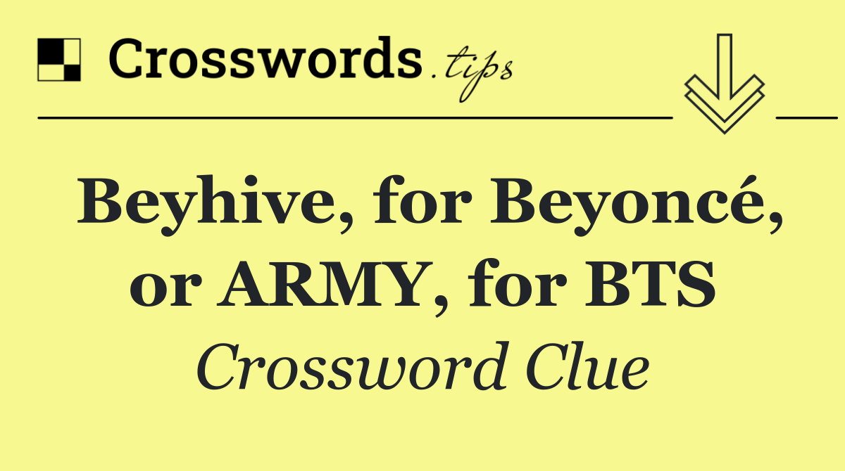 Beyhive, for Beyoncé, or ARMY, for BTS