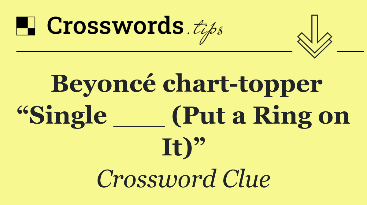 Beyoncé chart topper “Single ___ (Put a Ring on It)”
