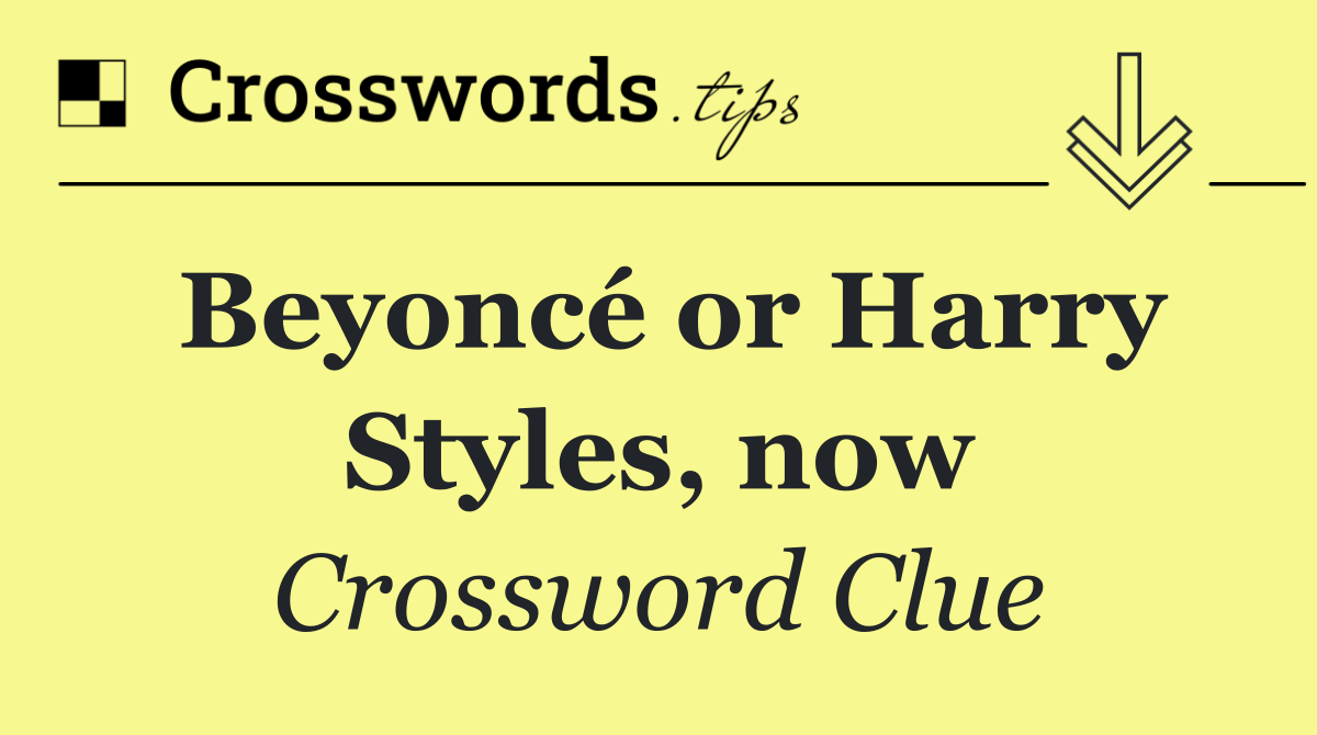 Beyoncé or Harry Styles, now
