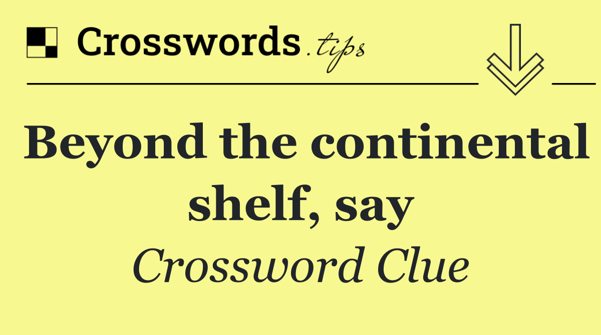 Beyond the continental shelf, say