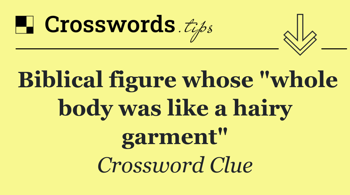 Biblical figure whose "whole body was like a hairy garment"