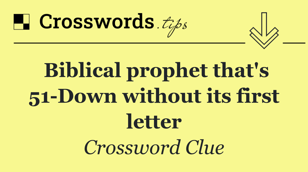 Biblical prophet that's 51 Down without its first letter