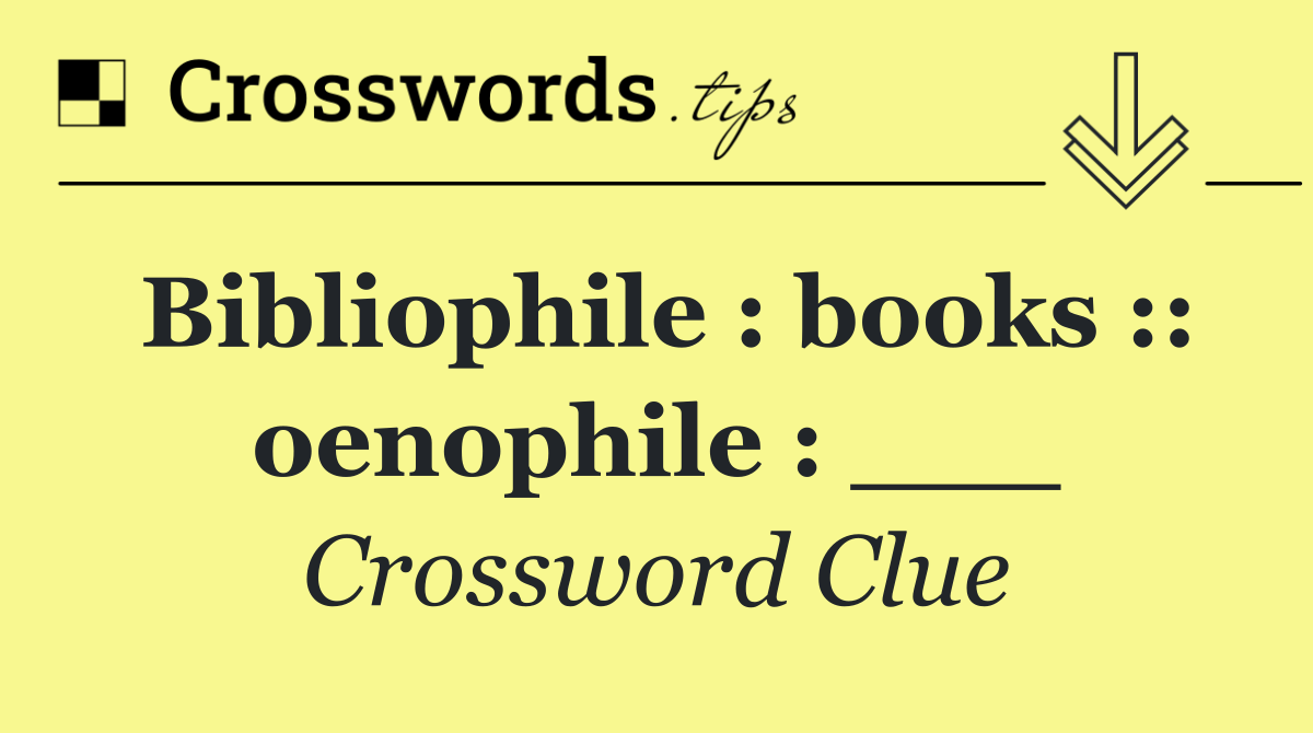 Bibliophile : books :: oenophile : ___