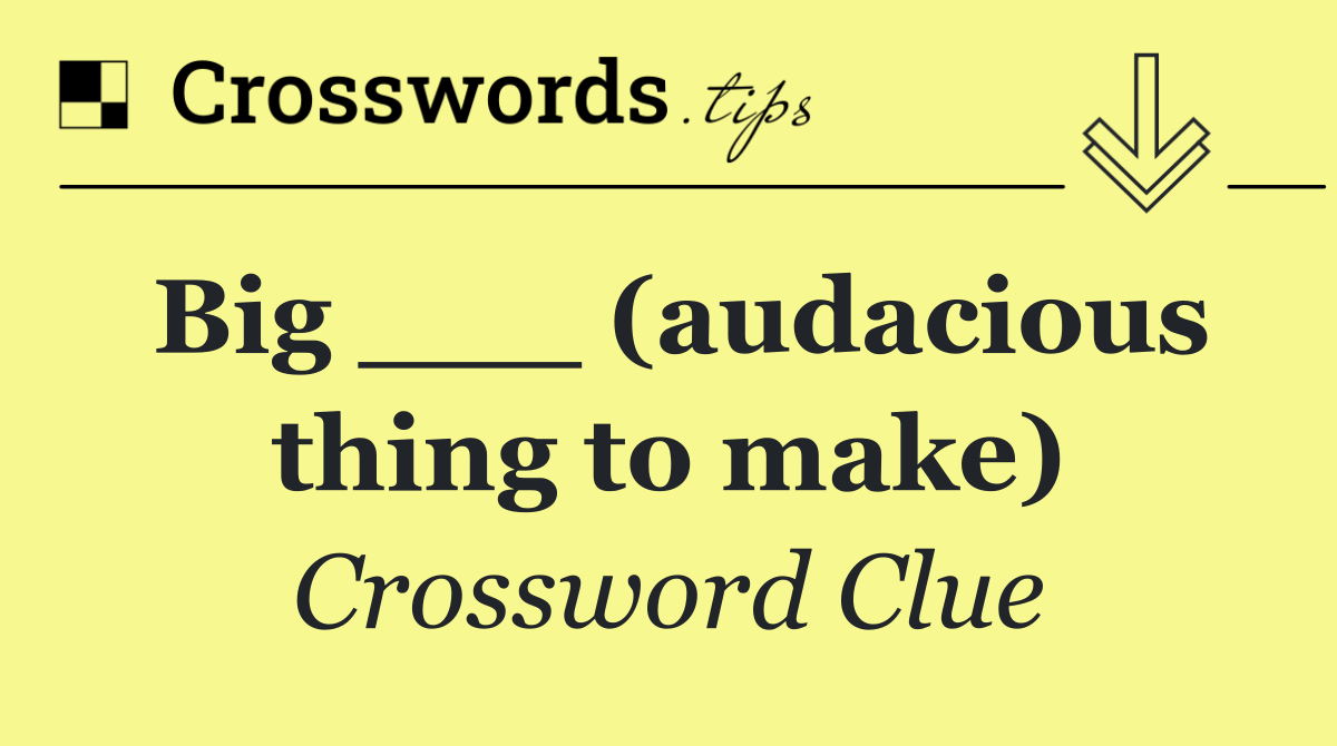 Big ___ (audacious thing to make)