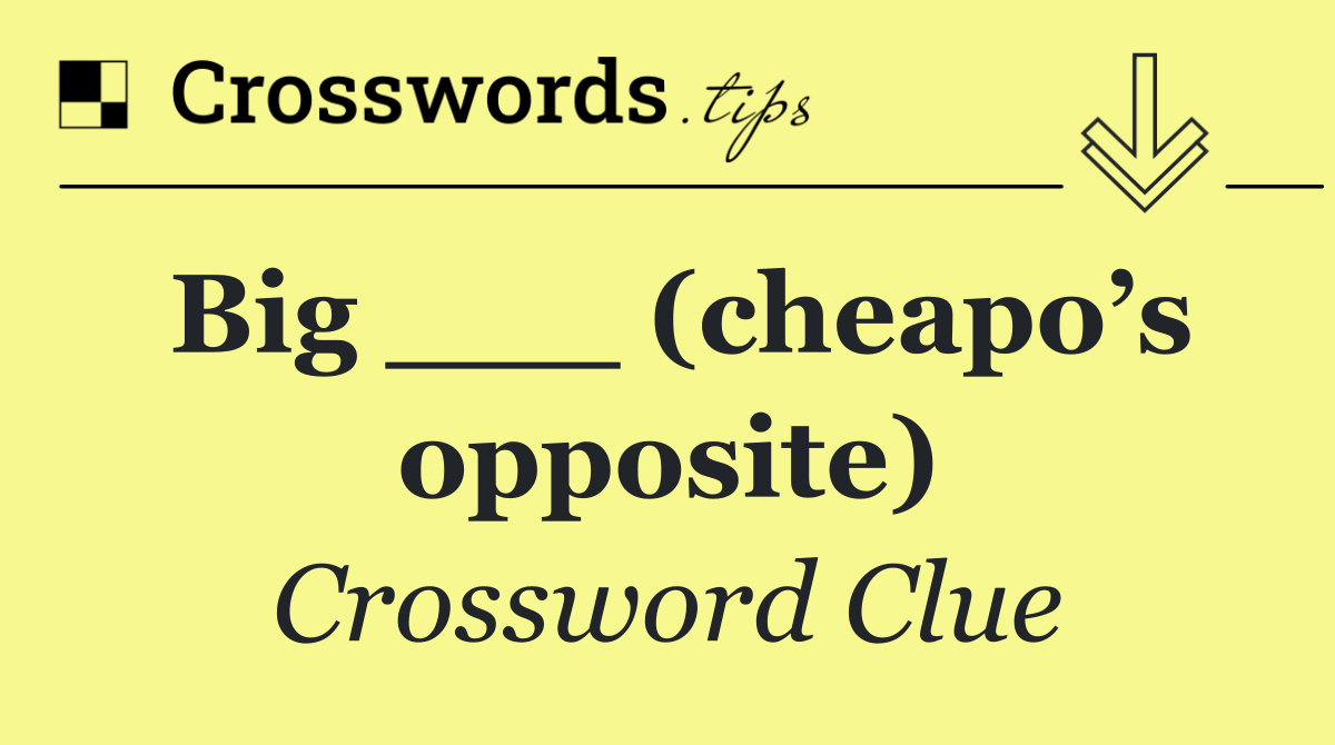 Big ___ (cheapo’s opposite)