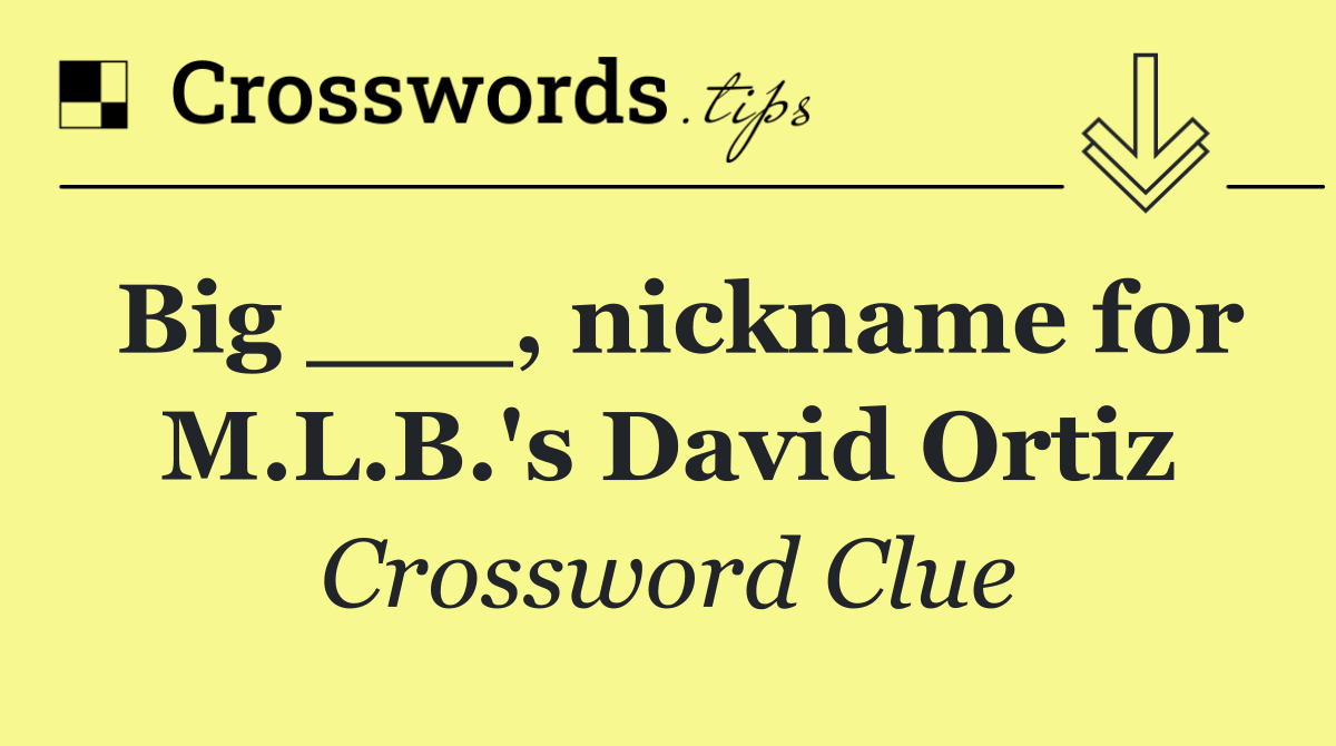 Big ___, nickname for M.L.B.'s David Ortiz