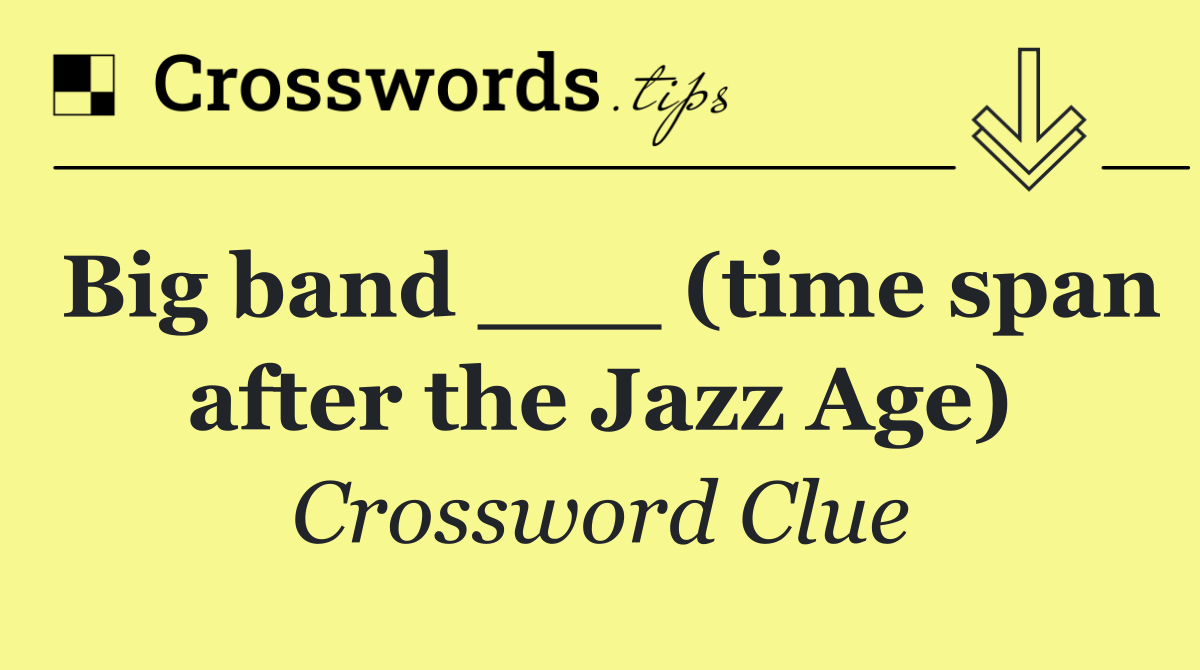 Big band ___ (time span after the Jazz Age)