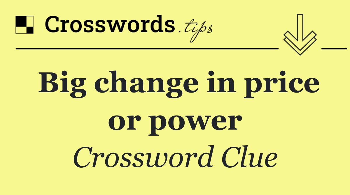 Big change in price or power