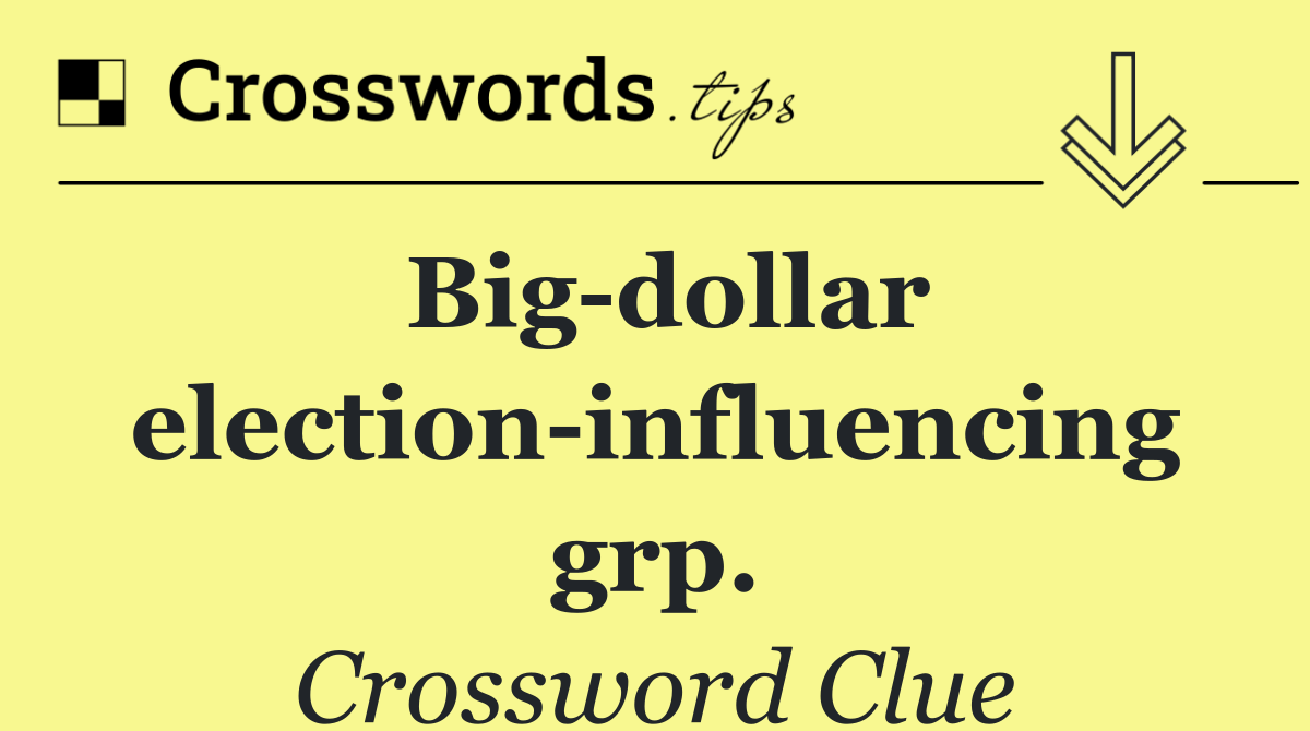Big dollar election influencing grp.