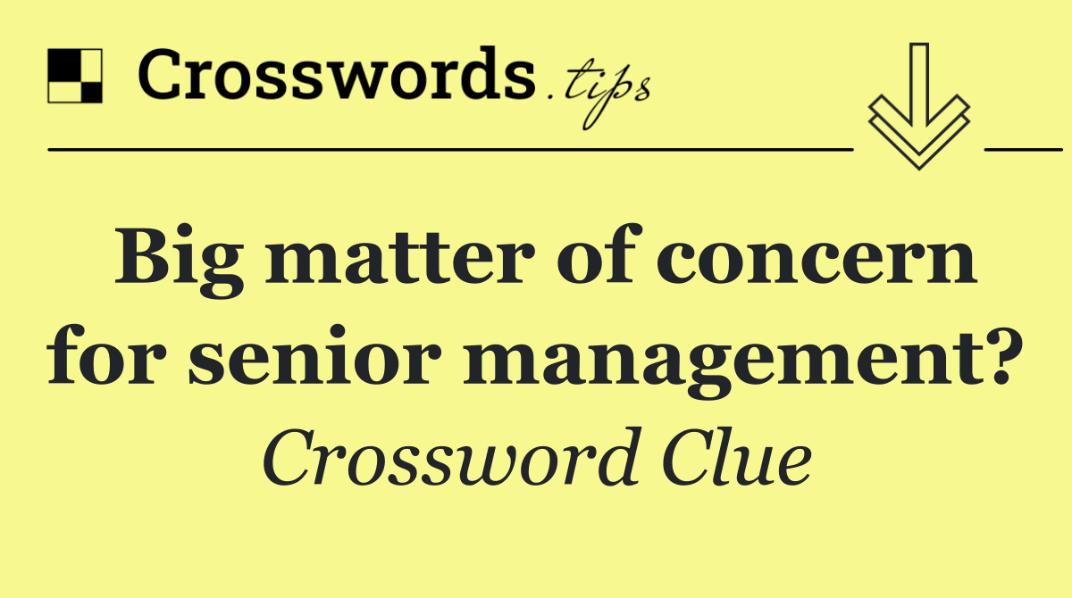 Big matter of concern for senior management?