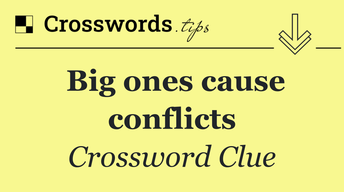 Big ones cause conflicts