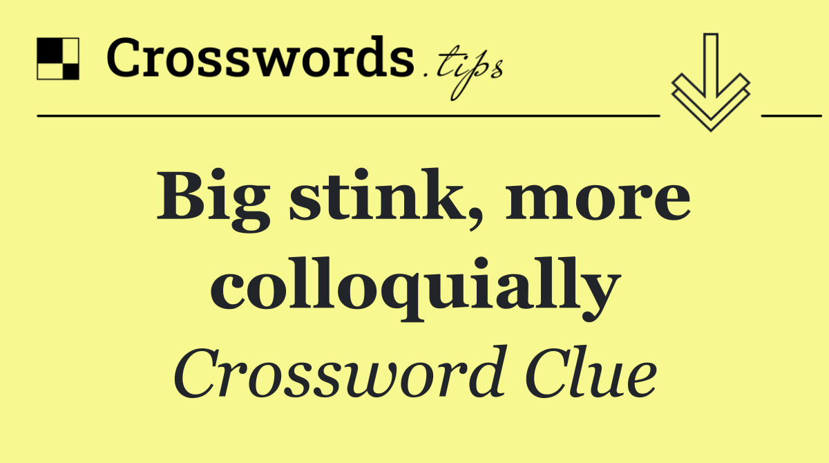 Big stink, more colloquially