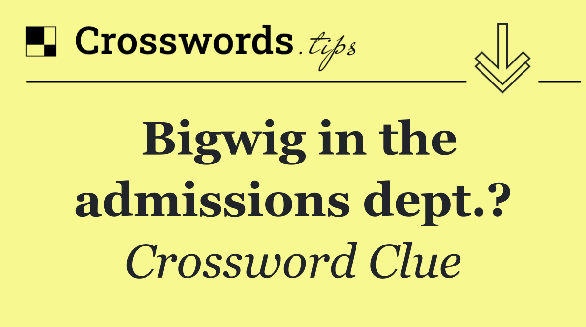 Bigwig in the admissions dept.?