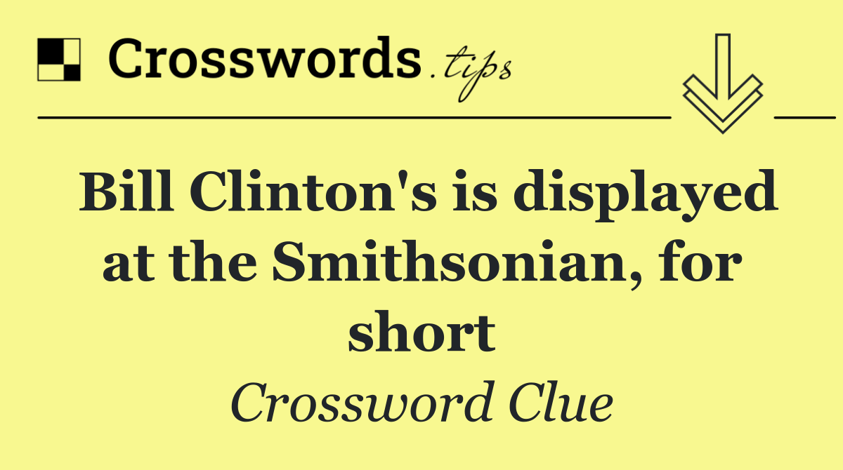 Bill Clinton's is displayed at the Smithsonian, for short