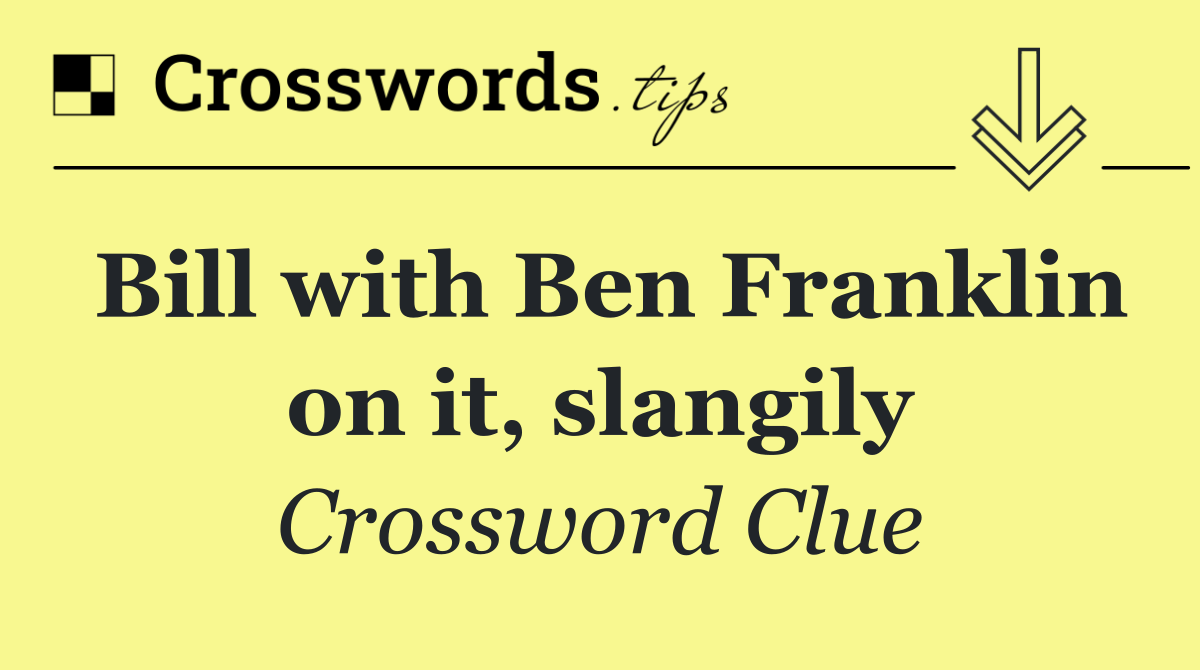 Bill with Ben Franklin on it, slangily