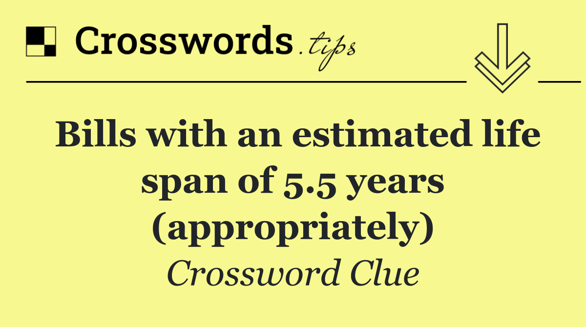 Bills with an estimated life span of 5.5 years (appropriately)