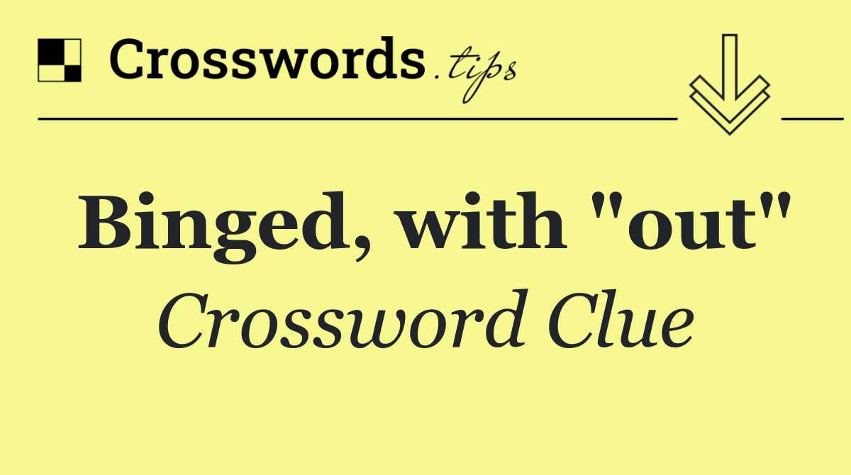 Binged, with "out"