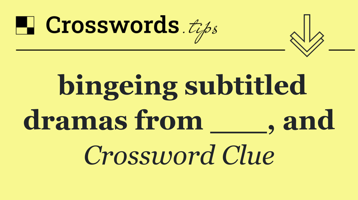 bingeing subtitled dramas from ___, and