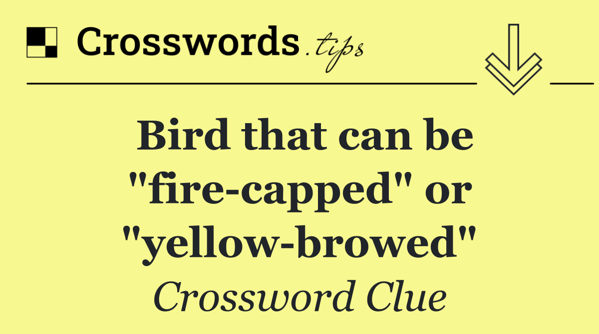 Bird that can be "fire capped" or "yellow browed"