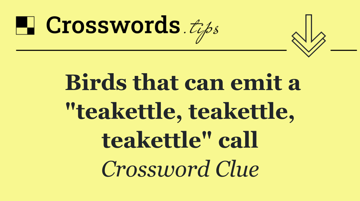 Birds that can emit a "teakettle, teakettle, teakettle" call