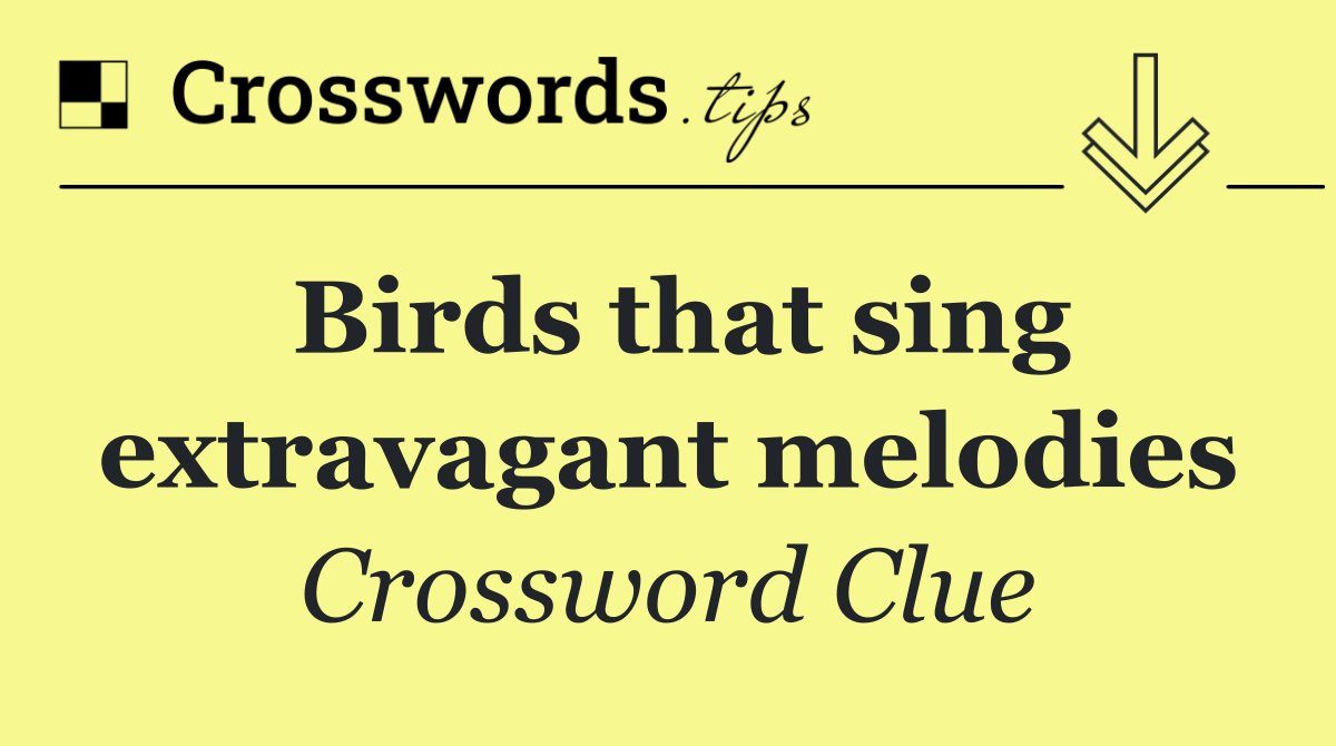 Birds that sing extravagant melodies