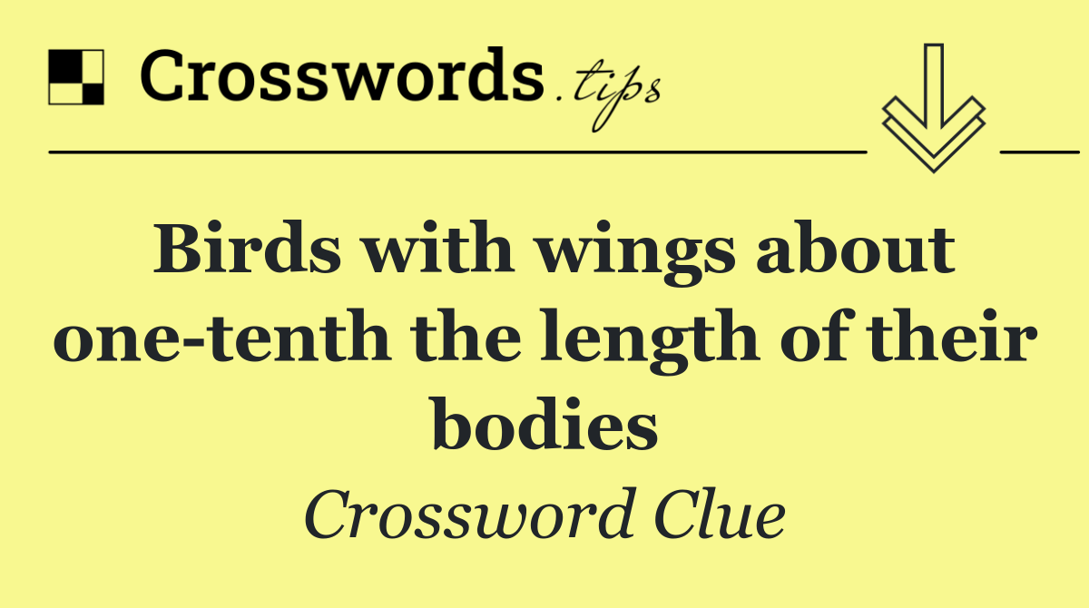 Birds with wings about one tenth the length of their bodies