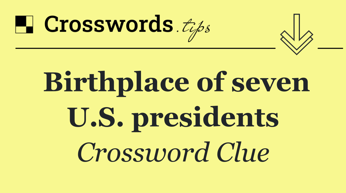 Birthplace of seven U.S. presidents