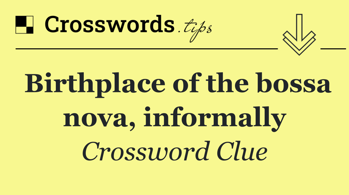 Birthplace of the bossa nova, informally