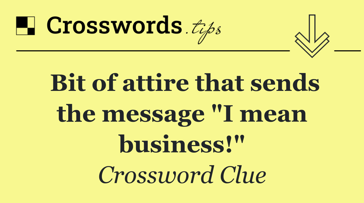 Bit of attire that sends the message "I mean business!"