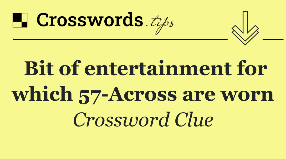 Bit of entertainment for which 57 Across are worn