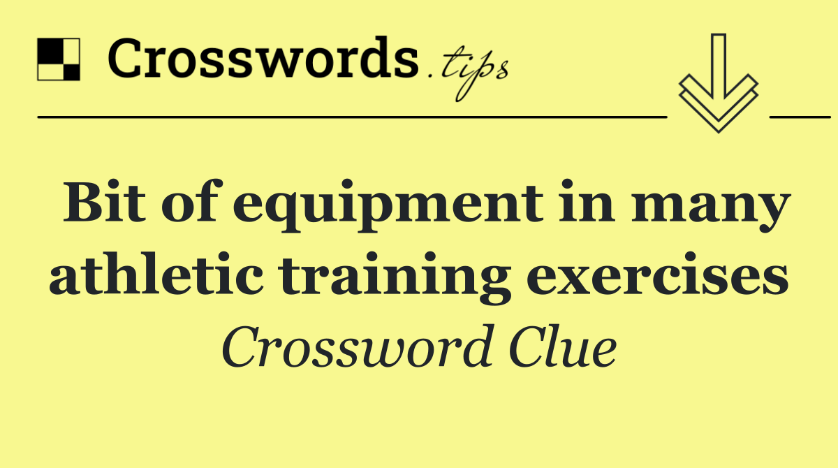 Bit of equipment in many athletic training exercises