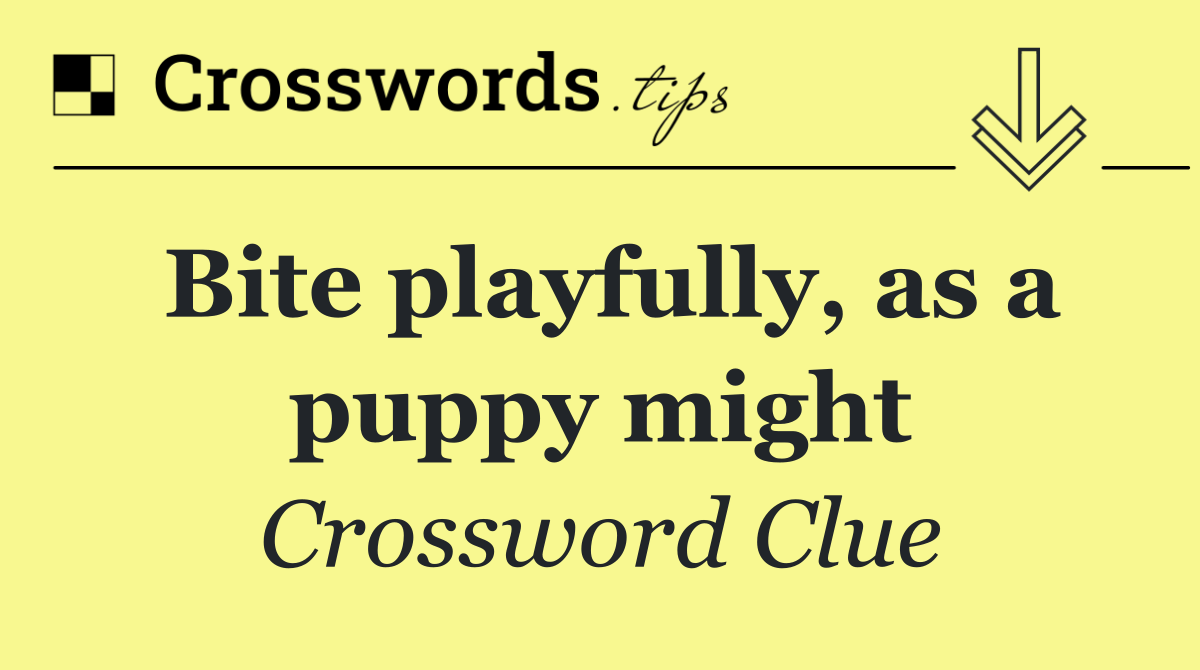Bite playfully, as a puppy might