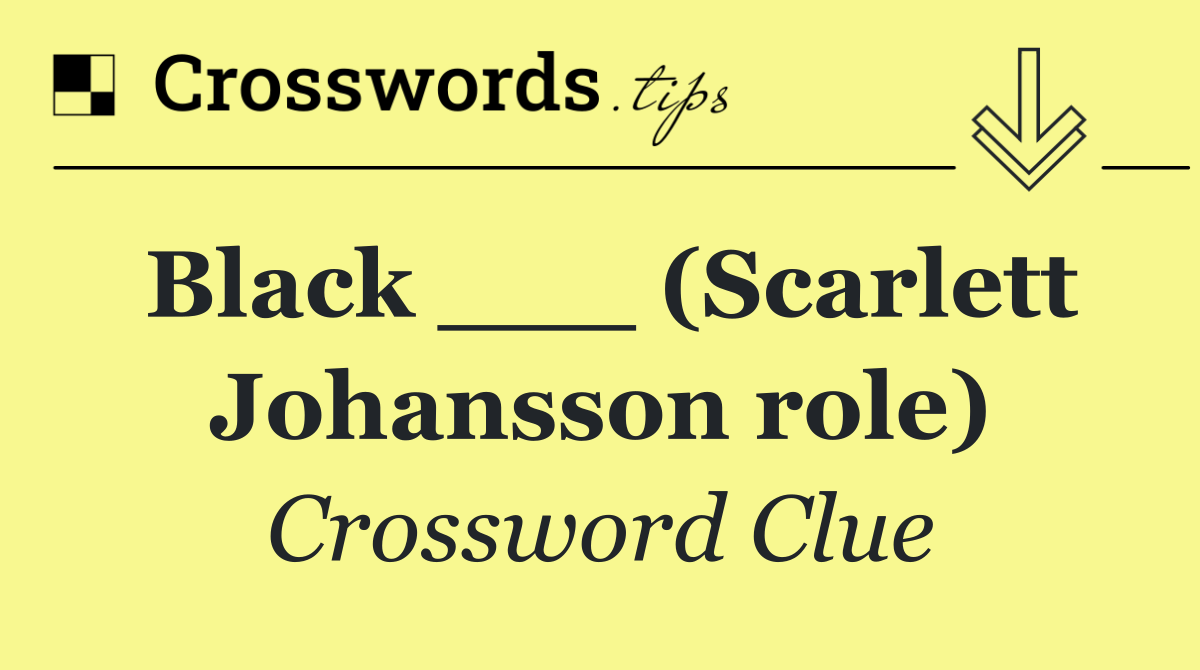 Black ___ (Scarlett Johansson role)