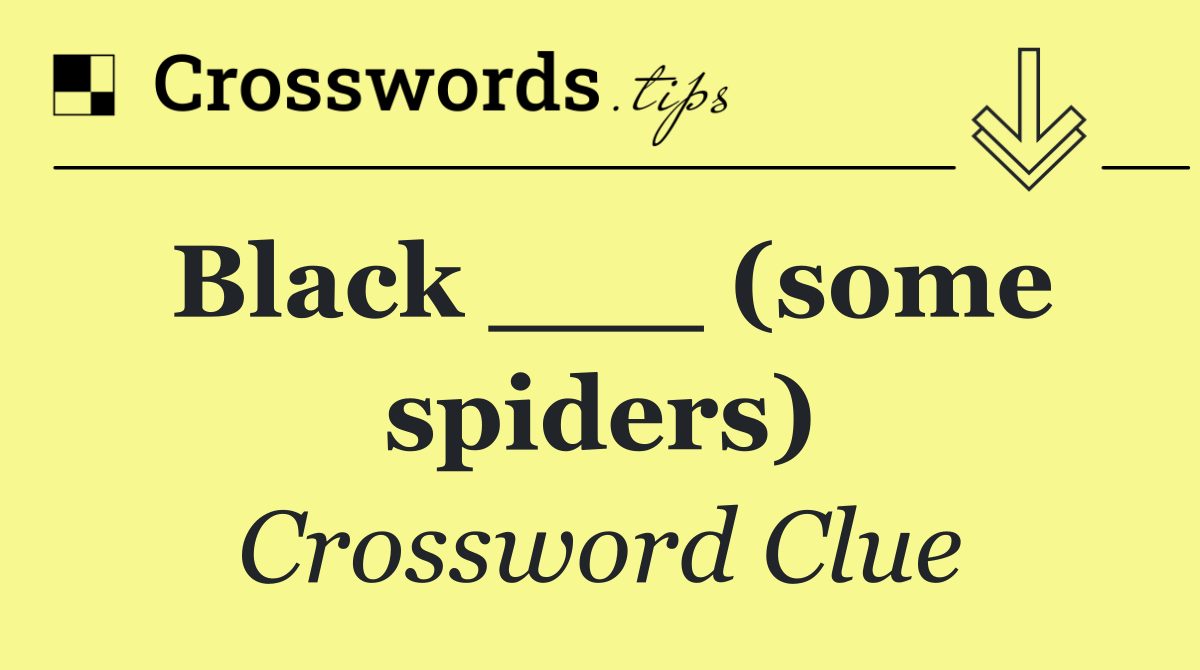 Black ___ (some spiders)