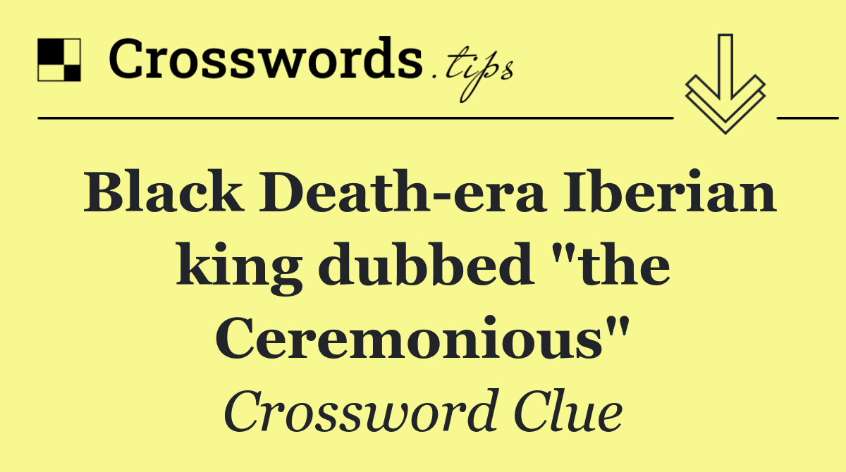 Black Death era Iberian king dubbed "the Ceremonious"