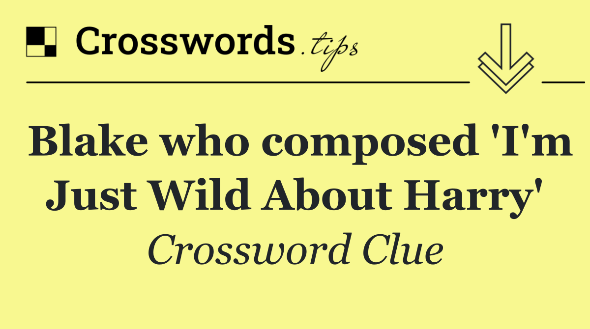 Blake who composed 'I'm Just Wild About Harry'