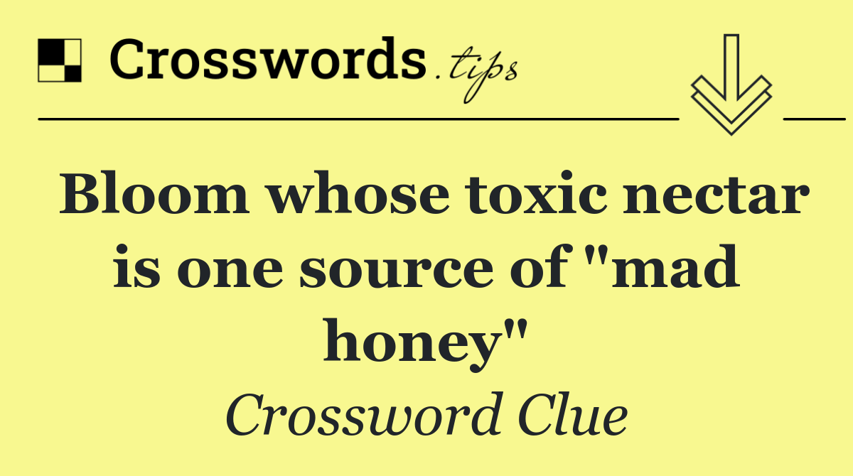 Bloom whose toxic nectar is one source of "mad honey"
