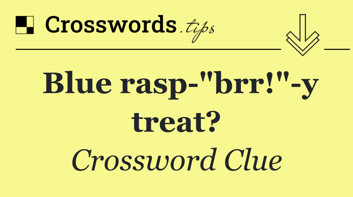 Blue rasp "brr!" y treat?