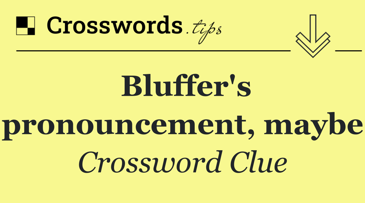 Bluffer's pronouncement, maybe