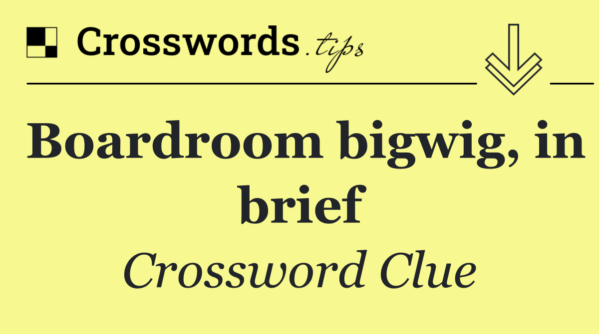 Boardroom bigwig, in brief